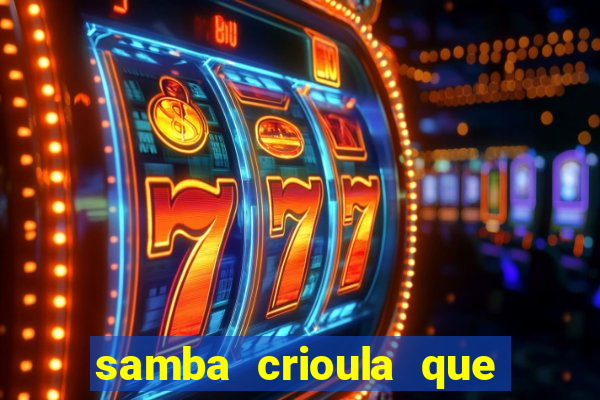 samba crioula que vem da bahia